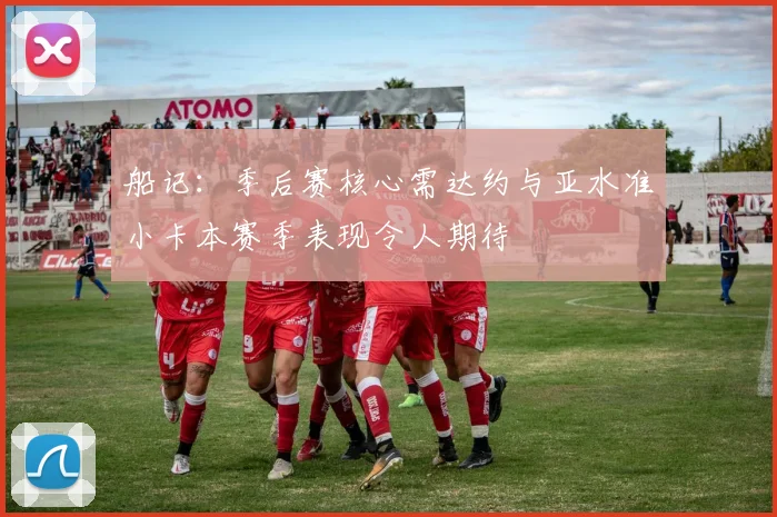 船记：季后赛核心需达约与亚水准小卡本赛季表现令人期待