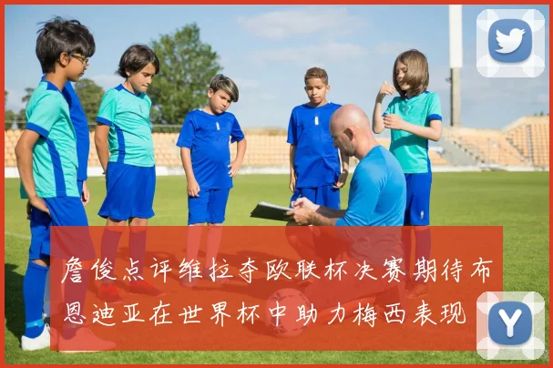詹俊点评维拉夺欧联杯决赛期待布恩迪亚在世界杯中助力梅西表现