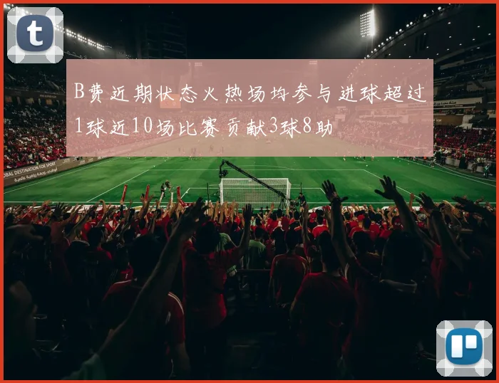 B费近期状态火热场均参与进球超过1球近10场比赛贡献3球8助
