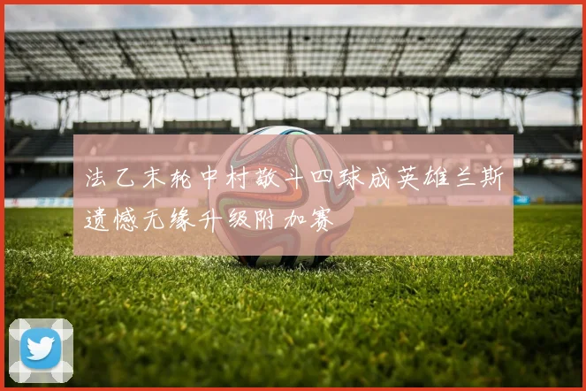 法乙末轮中村敬斗四球成英雄兰斯遗憾无缘升级附加赛